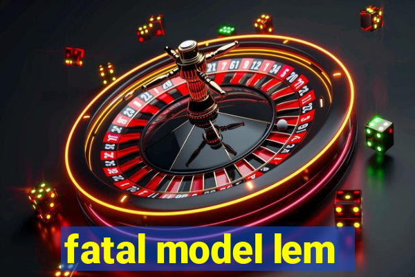 fatal model lem